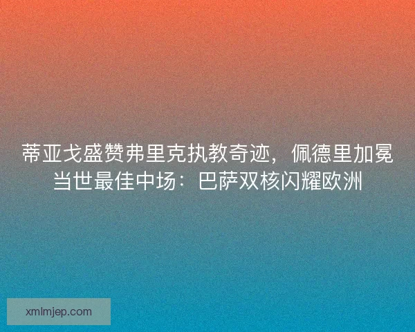 蒂亚戈盛赞弗里克执教奇迹，佩德里加冕当世最佳中场：巴萨双核闪耀欧洲
