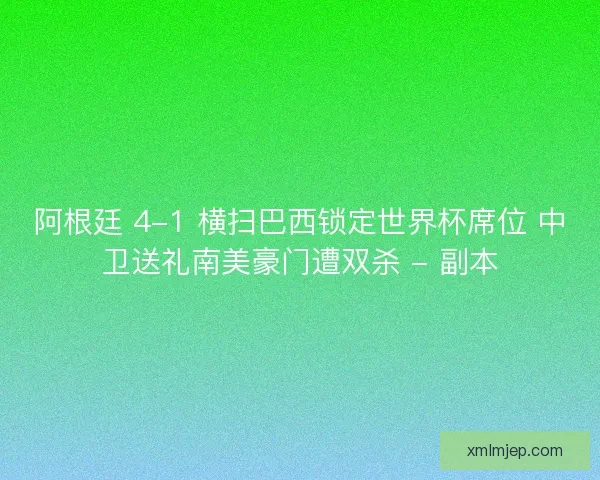 阿根廷 4-1 横扫巴西锁定世界杯席位 中卫送礼南美豪门遭双杀 - 副本