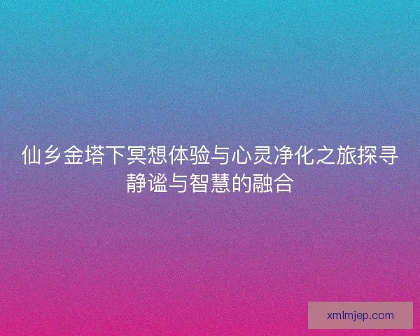仙乡金塔下冥想体验与心灵净化之旅探寻静谧与智慧的融合