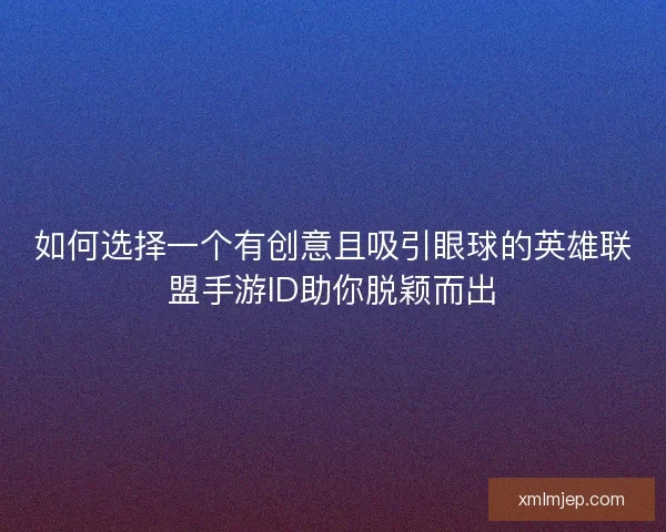 如何选择一个有创意且吸引眼球的英雄联盟手游ID助你脱颖而出