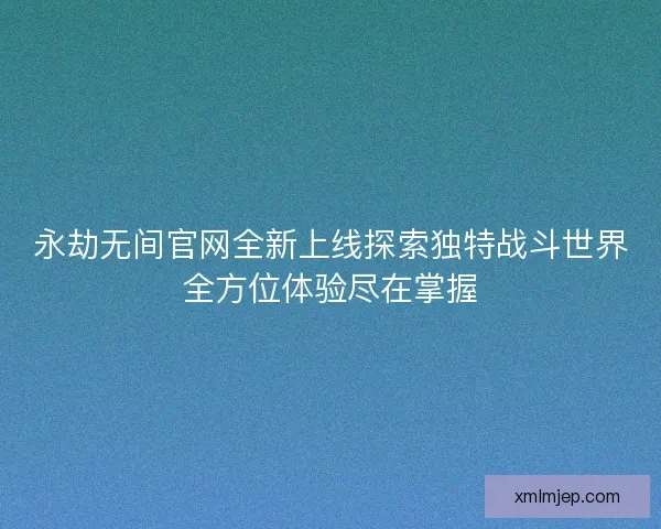 永劫无间官网全新上线探索独特战斗世界全方位体验尽在掌握