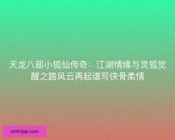 天龙八部小狐仙传奇:江湖情缘与灵狐觉醒之路风云再起谱写侠骨柔情 天龙八部小狐仙传奇:江湖情缘与灵狐觉醒之路风云再起谱写侠骨柔情