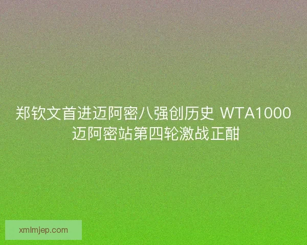 郑钦文首进迈阿密八强创历史 WTA1000 迈阿密站第四轮激战正酣