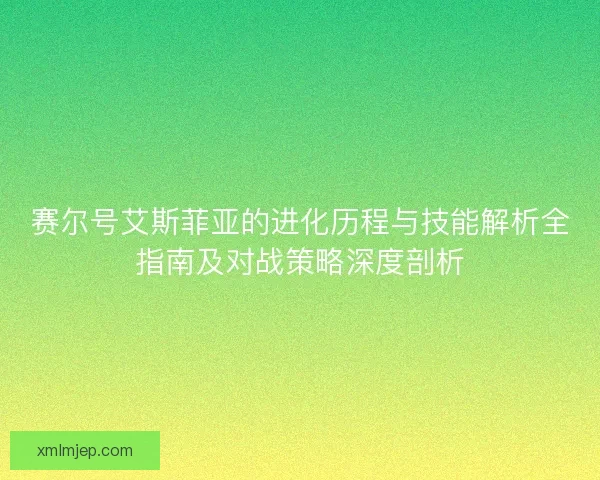赛尔号艾斯菲亚的进化历程与技能解析全指南及对战策略深度剖析