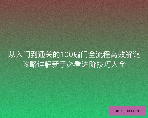 从入门到通关的100扇门全流程高效解谜攻略详解新手必看进阶技巧大全