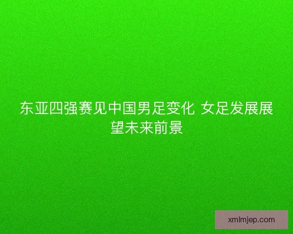 东亚四强赛见中国男足变化 女足发展展望未来前景