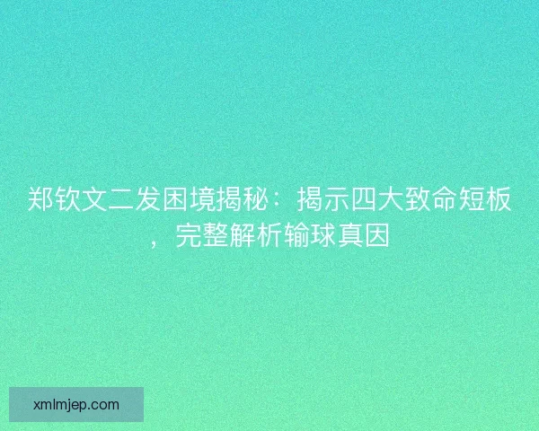 郑钦文二发困境揭秘:揭示四大致命短板,完整解析输球真因 郑钦文二发困境揭秘:揭示四大致命短板,完整解析输球真因