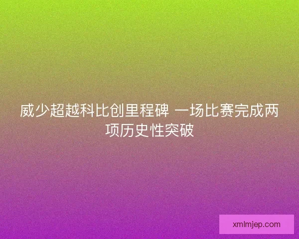 威少超越科比创里程碑 一场比赛完成两项历史性突破 威少超越科比创里程碑 一场比赛完成两项历史性突破