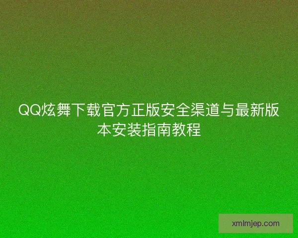 QQ炫舞下载官方正版安全渠道与最新版本安装指南教程 QQ炫舞下载官方正版安全渠道与最新版本安装指南教程
