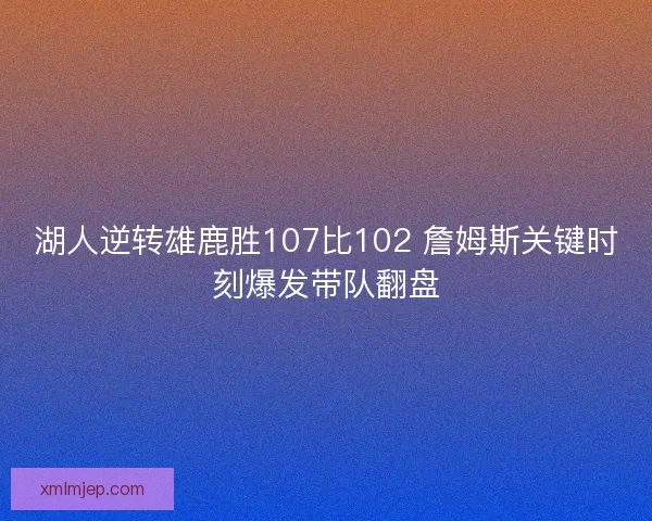 湖人逆转雄鹿胜107比102 詹姆斯关键时刻爆发带队翻盘