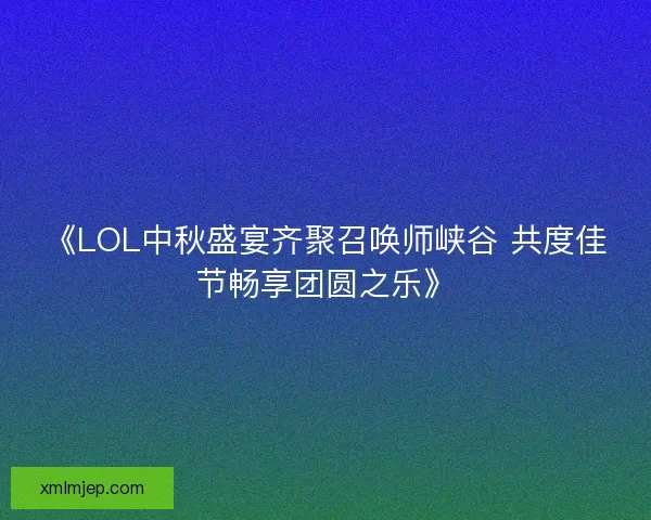《LOL中秋盛宴齐聚召唤师峡谷 共度佳节畅享团圆之乐》 《LOL中秋盛宴齐聚召唤师峡谷 共度佳节畅享团圆之乐》