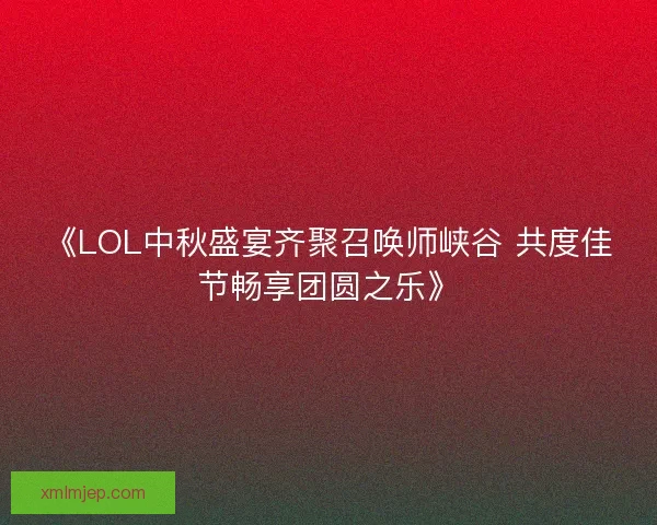 《LOL中秋盛宴齐聚召唤师峡谷 共度佳节畅享团圆之乐》 《LOL中秋盛宴齐聚召唤师峡谷 共度佳节畅享团圆之乐》