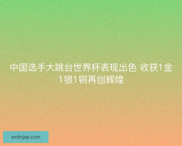 中国选手大跳台世界杯表现出色 收获1金1银1铜再创辉煌
